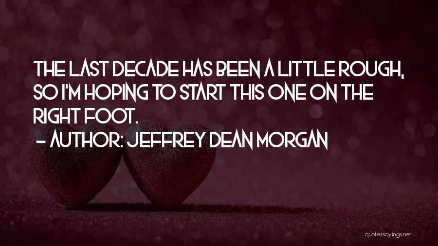 Jeffrey Dean Morgan Quotes: The Last Decade Has Been A Little Rough, So I'm Hoping To Start This One On The Right Foot.