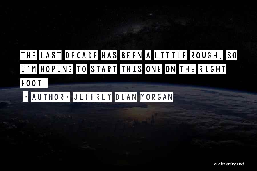 Jeffrey Dean Morgan Quotes: The Last Decade Has Been A Little Rough, So I'm Hoping To Start This One On The Right Foot.