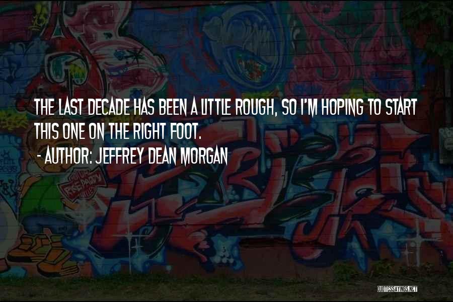 Jeffrey Dean Morgan Quotes: The Last Decade Has Been A Little Rough, So I'm Hoping To Start This One On The Right Foot.