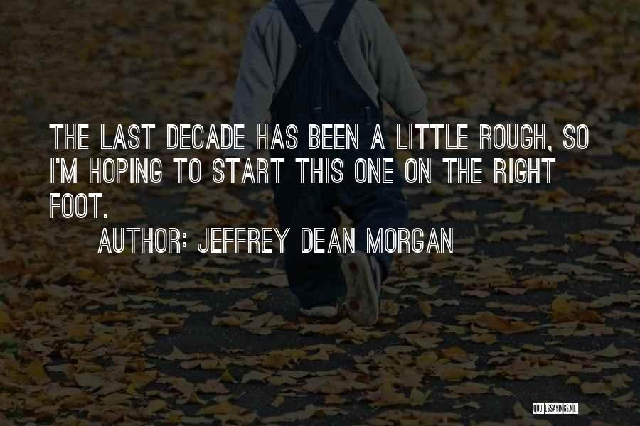 Jeffrey Dean Morgan Quotes: The Last Decade Has Been A Little Rough, So I'm Hoping To Start This One On The Right Foot.