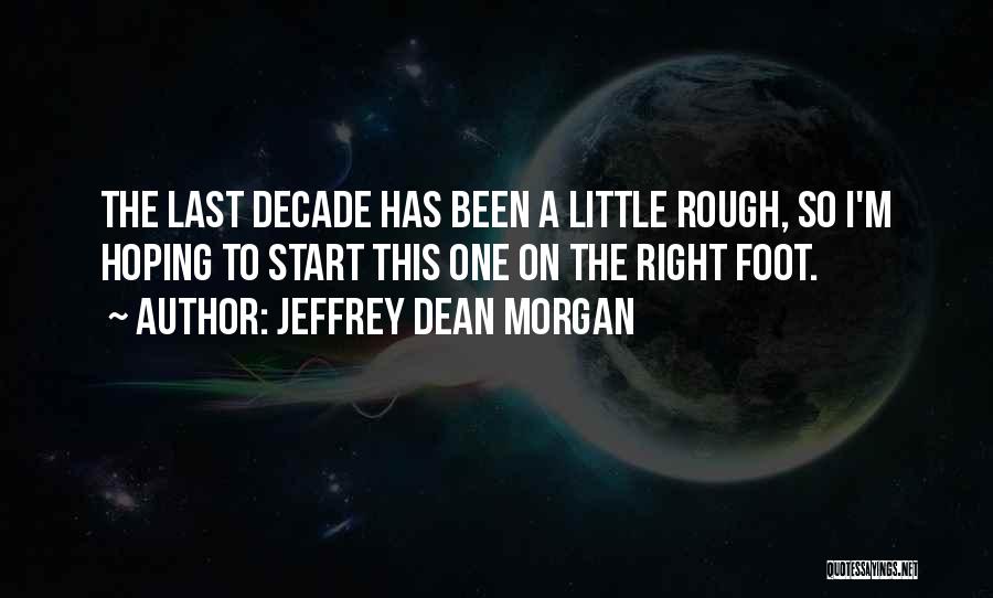 Jeffrey Dean Morgan Quotes: The Last Decade Has Been A Little Rough, So I'm Hoping To Start This One On The Right Foot.