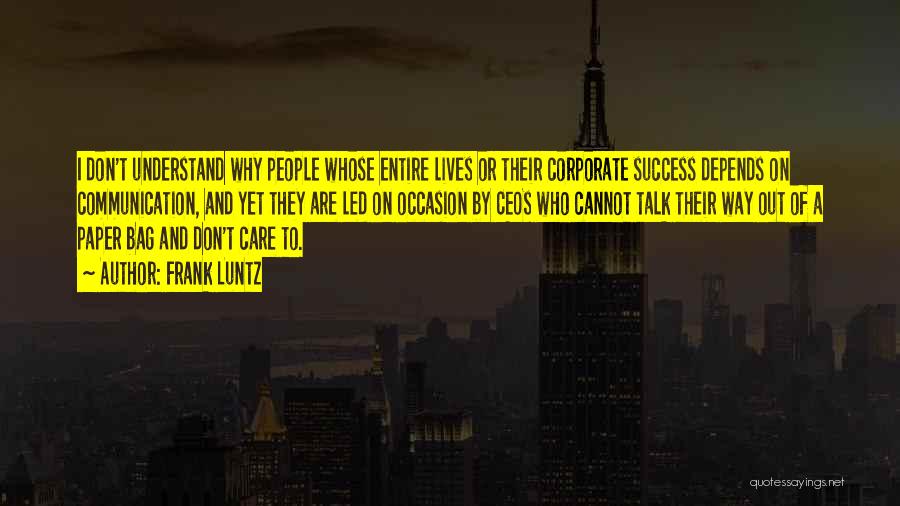 Frank Luntz Quotes: I Don't Understand Why People Whose Entire Lives Or Their Corporate Success Depends On Communication, And Yet They Are Led