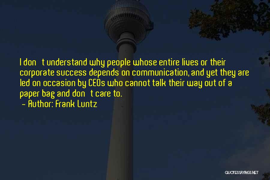 Frank Luntz Quotes: I Don't Understand Why People Whose Entire Lives Or Their Corporate Success Depends On Communication, And Yet They Are Led
