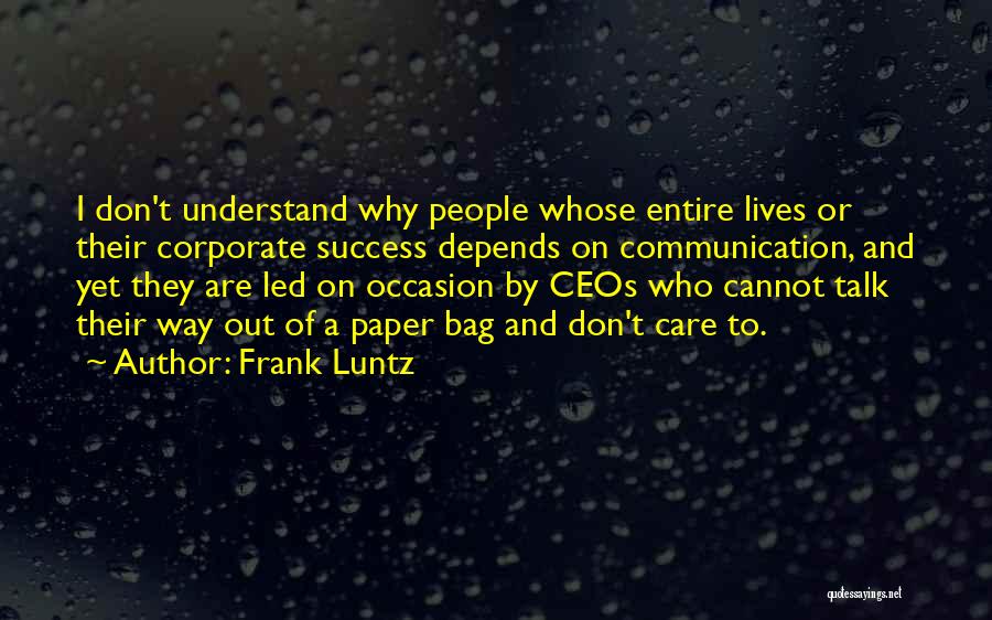 Frank Luntz Quotes: I Don't Understand Why People Whose Entire Lives Or Their Corporate Success Depends On Communication, And Yet They Are Led