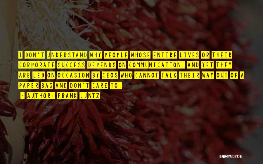 Frank Luntz Quotes: I Don't Understand Why People Whose Entire Lives Or Their Corporate Success Depends On Communication, And Yet They Are Led