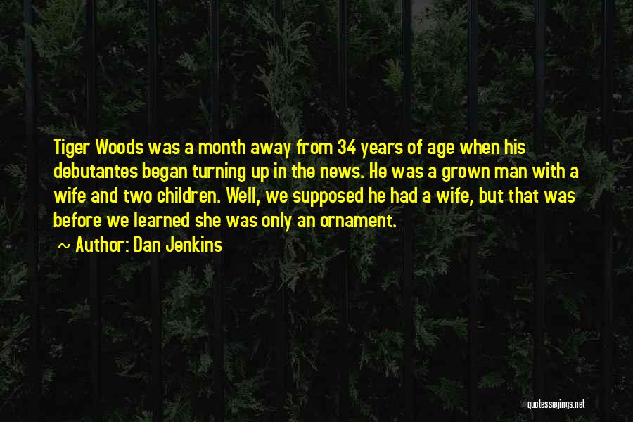 Dan Jenkins Quotes: Tiger Woods Was A Month Away From 34 Years Of Age When His Debutantes Began Turning Up In The News.