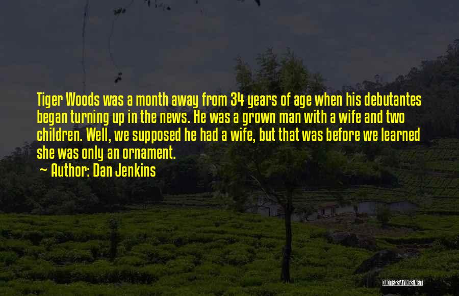 Dan Jenkins Quotes: Tiger Woods Was A Month Away From 34 Years Of Age When His Debutantes Began Turning Up In The News.