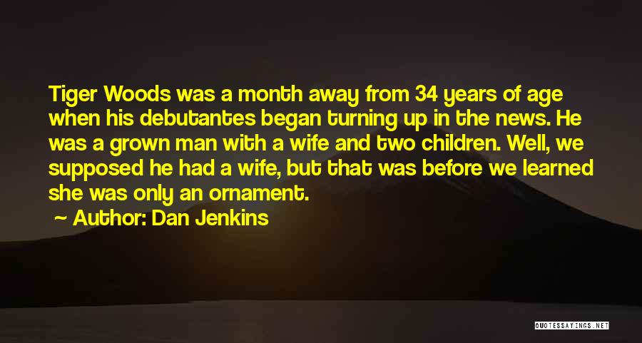 Dan Jenkins Quotes: Tiger Woods Was A Month Away From 34 Years Of Age When His Debutantes Began Turning Up In The News.