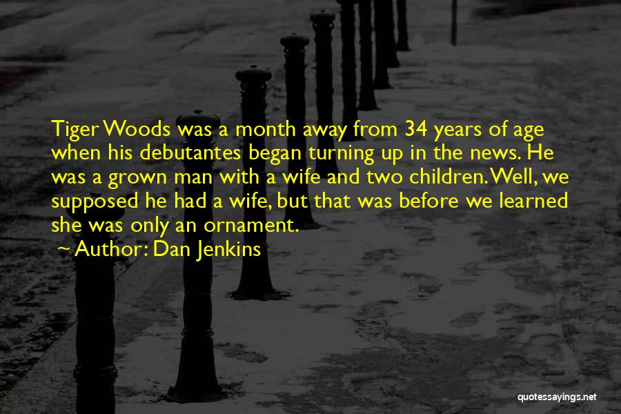 Dan Jenkins Quotes: Tiger Woods Was A Month Away From 34 Years Of Age When His Debutantes Began Turning Up In The News.
