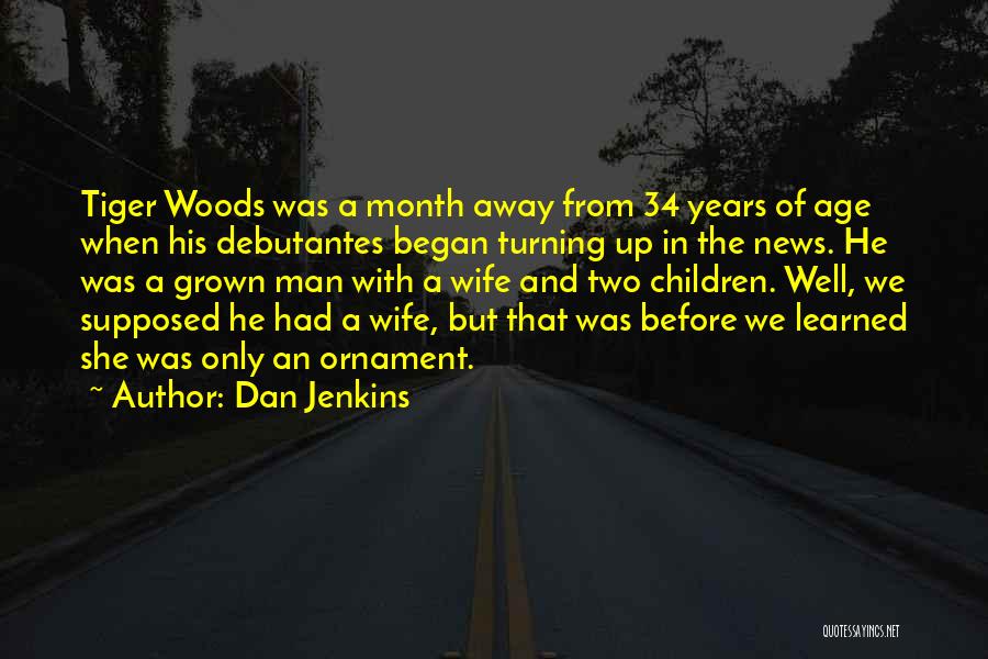 Dan Jenkins Quotes: Tiger Woods Was A Month Away From 34 Years Of Age When His Debutantes Began Turning Up In The News.