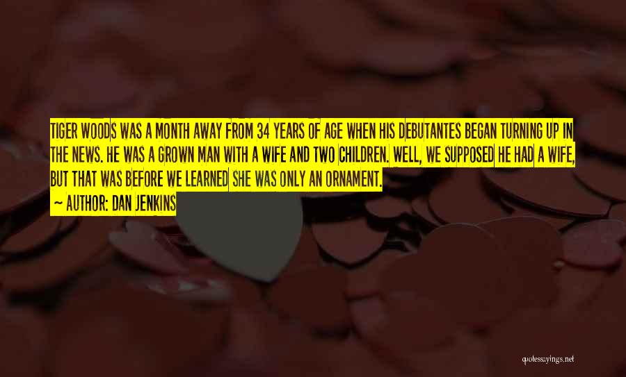 Dan Jenkins Quotes: Tiger Woods Was A Month Away From 34 Years Of Age When His Debutantes Began Turning Up In The News.