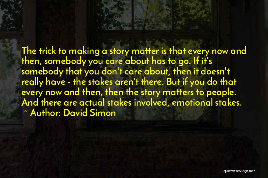 David Simon Quotes: The Trick To Making A Story Matter Is That Every Now And Then, Somebody You Care About Has To Go.