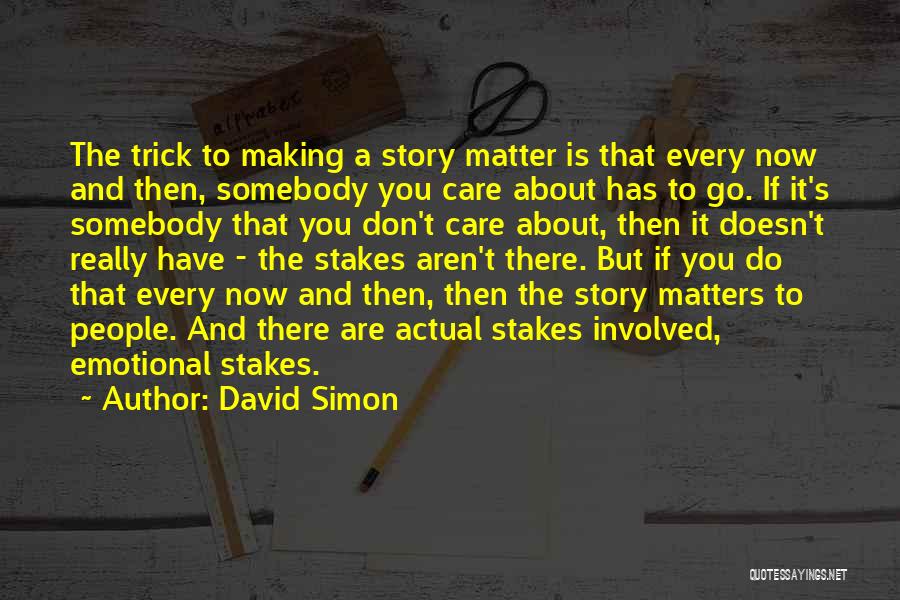 David Simon Quotes: The Trick To Making A Story Matter Is That Every Now And Then, Somebody You Care About Has To Go.