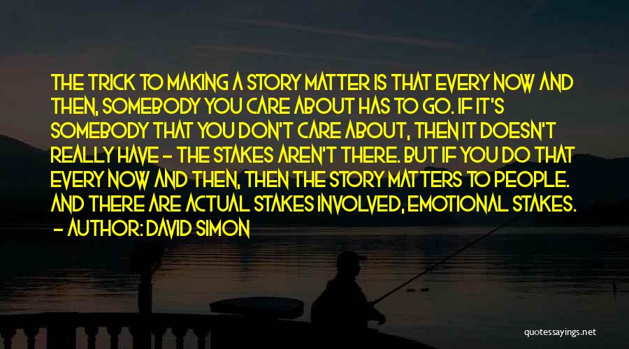 David Simon Quotes: The Trick To Making A Story Matter Is That Every Now And Then, Somebody You Care About Has To Go.