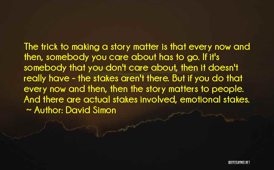 David Simon Quotes: The Trick To Making A Story Matter Is That Every Now And Then, Somebody You Care About Has To Go.