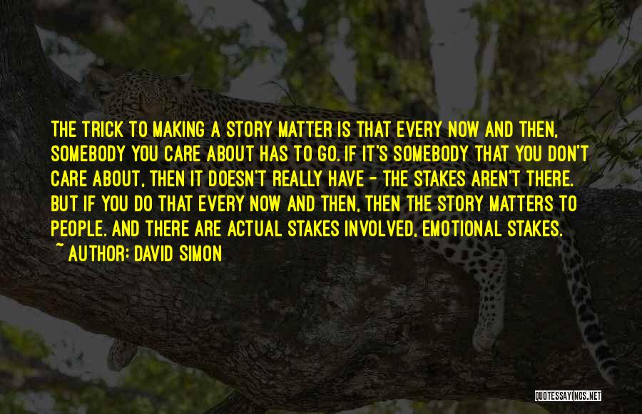 David Simon Quotes: The Trick To Making A Story Matter Is That Every Now And Then, Somebody You Care About Has To Go.