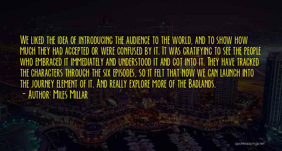Miles Millar Quotes: We Liked The Idea Of Introducing The Audience To The World, And To Show How Much They Had Accepted Or