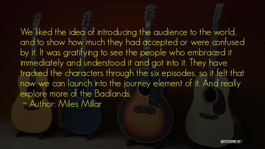 Miles Millar Quotes: We Liked The Idea Of Introducing The Audience To The World, And To Show How Much They Had Accepted Or