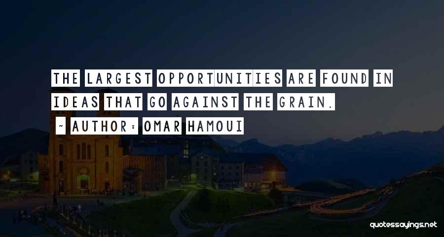 Omar Hamoui Quotes: The Largest Opportunities Are Found In Ideas That Go Against The Grain.