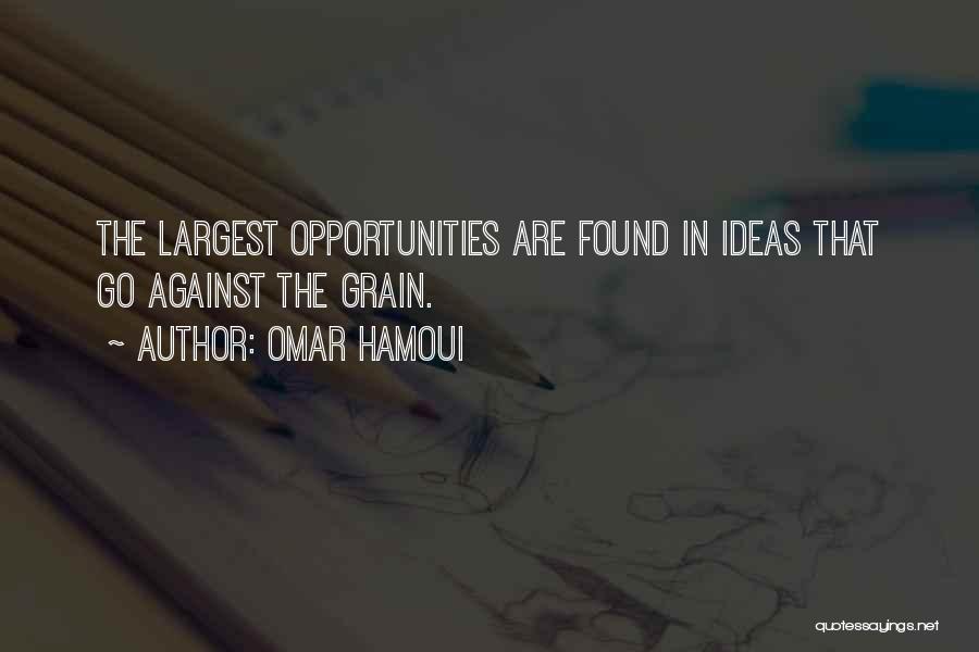 Omar Hamoui Quotes: The Largest Opportunities Are Found In Ideas That Go Against The Grain.