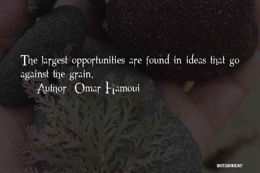 Omar Hamoui Quotes: The Largest Opportunities Are Found In Ideas That Go Against The Grain.