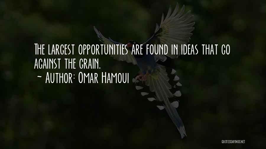 Omar Hamoui Quotes: The Largest Opportunities Are Found In Ideas That Go Against The Grain.