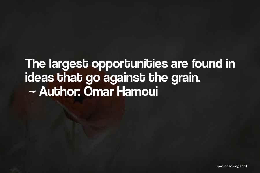 Omar Hamoui Quotes: The Largest Opportunities Are Found In Ideas That Go Against The Grain.