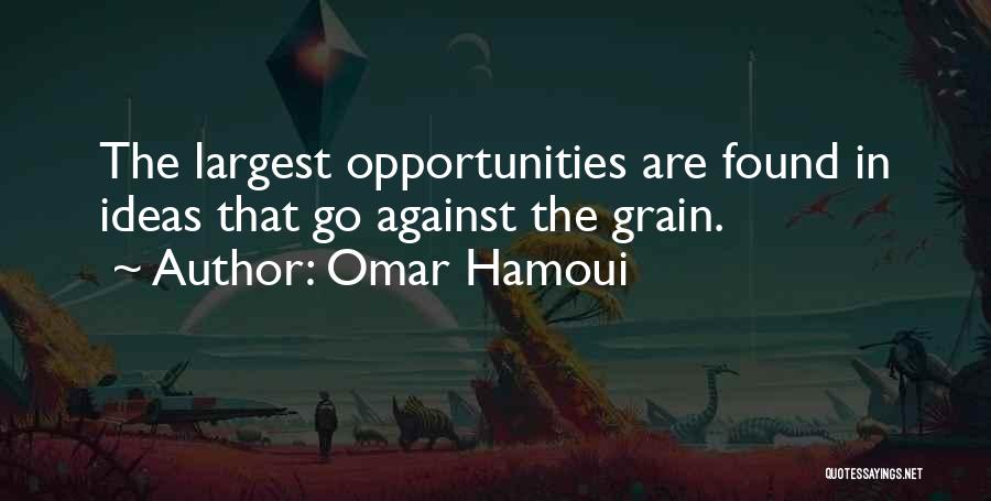 Omar Hamoui Quotes: The Largest Opportunities Are Found In Ideas That Go Against The Grain.