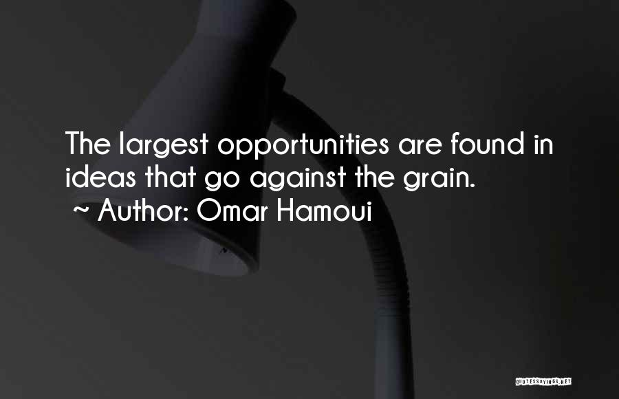 Omar Hamoui Quotes: The Largest Opportunities Are Found In Ideas That Go Against The Grain.