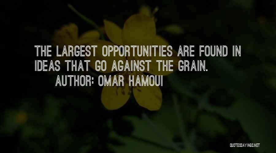 Omar Hamoui Quotes: The Largest Opportunities Are Found In Ideas That Go Against The Grain.