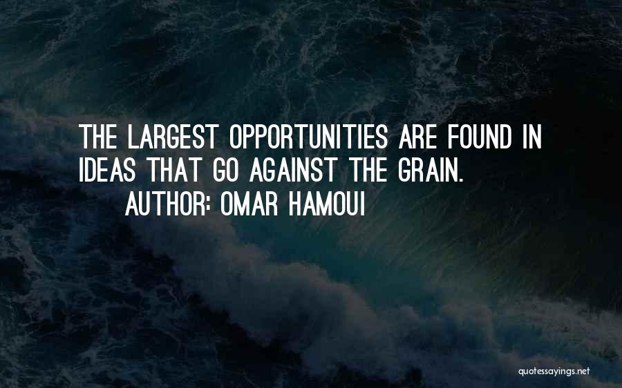 Omar Hamoui Quotes: The Largest Opportunities Are Found In Ideas That Go Against The Grain.