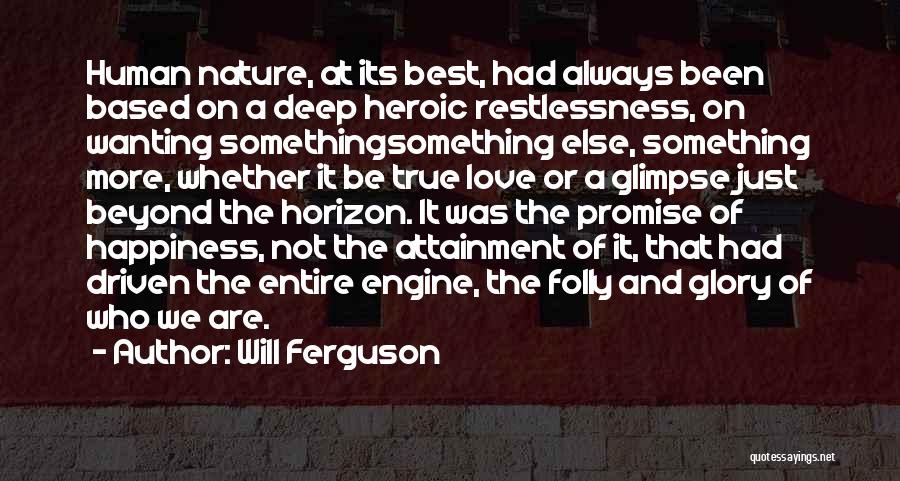 Will Ferguson Quotes: Human Nature, At Its Best, Had Always Been Based On A Deep Heroic Restlessness, On Wanting Somethingsomething Else, Something More,