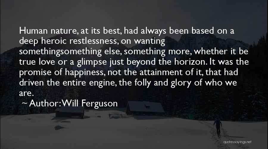 Will Ferguson Quotes: Human Nature, At Its Best, Had Always Been Based On A Deep Heroic Restlessness, On Wanting Somethingsomething Else, Something More,