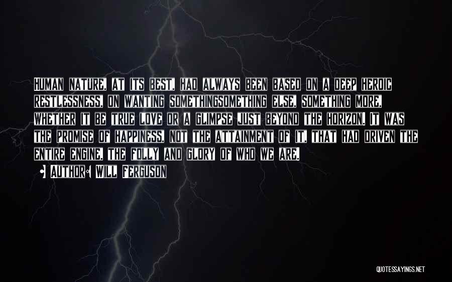 Will Ferguson Quotes: Human Nature, At Its Best, Had Always Been Based On A Deep Heroic Restlessness, On Wanting Somethingsomething Else, Something More,