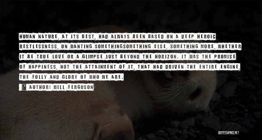 Will Ferguson Quotes: Human Nature, At Its Best, Had Always Been Based On A Deep Heroic Restlessness, On Wanting Somethingsomething Else, Something More,