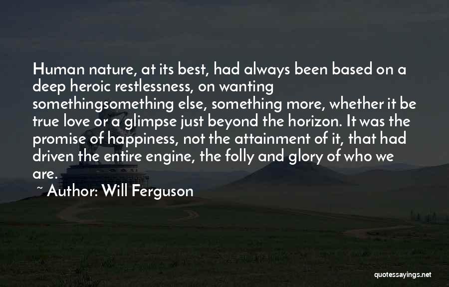 Will Ferguson Quotes: Human Nature, At Its Best, Had Always Been Based On A Deep Heroic Restlessness, On Wanting Somethingsomething Else, Something More,