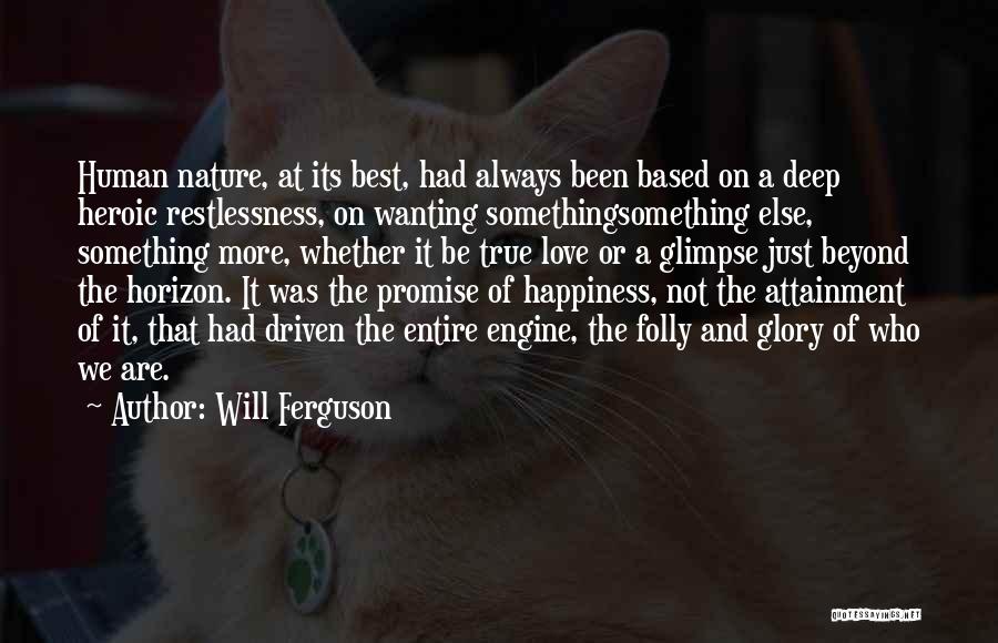 Will Ferguson Quotes: Human Nature, At Its Best, Had Always Been Based On A Deep Heroic Restlessness, On Wanting Somethingsomething Else, Something More,