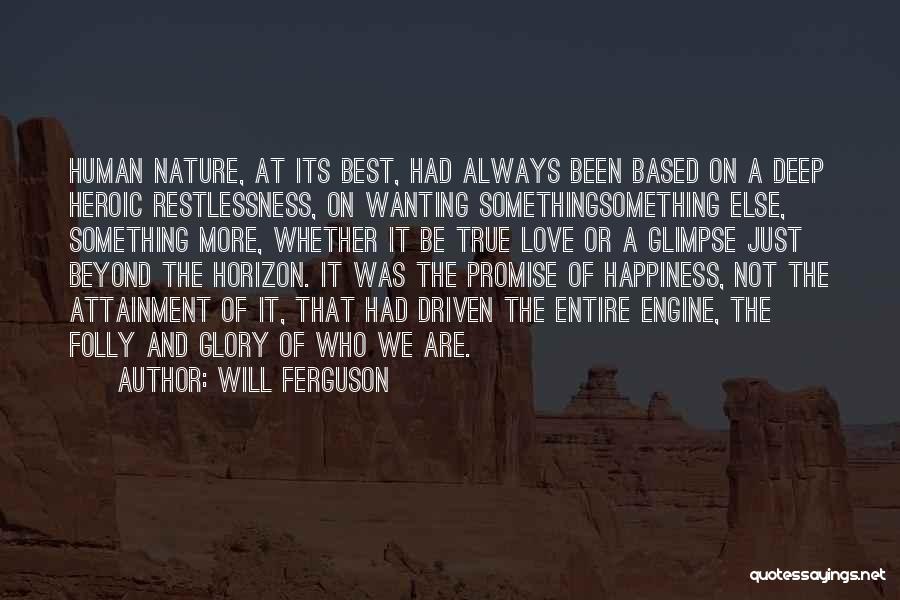Will Ferguson Quotes: Human Nature, At Its Best, Had Always Been Based On A Deep Heroic Restlessness, On Wanting Somethingsomething Else, Something More,