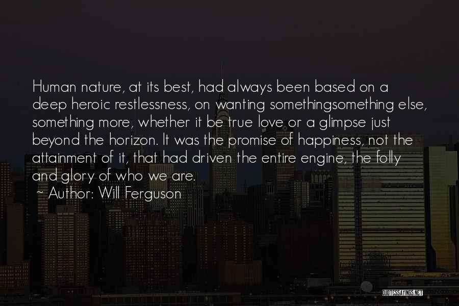 Will Ferguson Quotes: Human Nature, At Its Best, Had Always Been Based On A Deep Heroic Restlessness, On Wanting Somethingsomething Else, Something More,