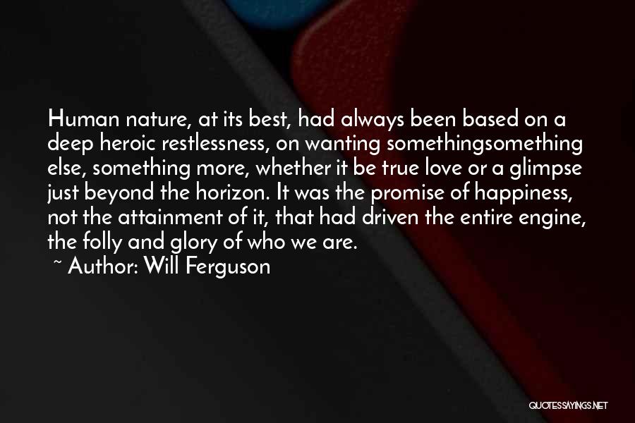 Will Ferguson Quotes: Human Nature, At Its Best, Had Always Been Based On A Deep Heroic Restlessness, On Wanting Somethingsomething Else, Something More,