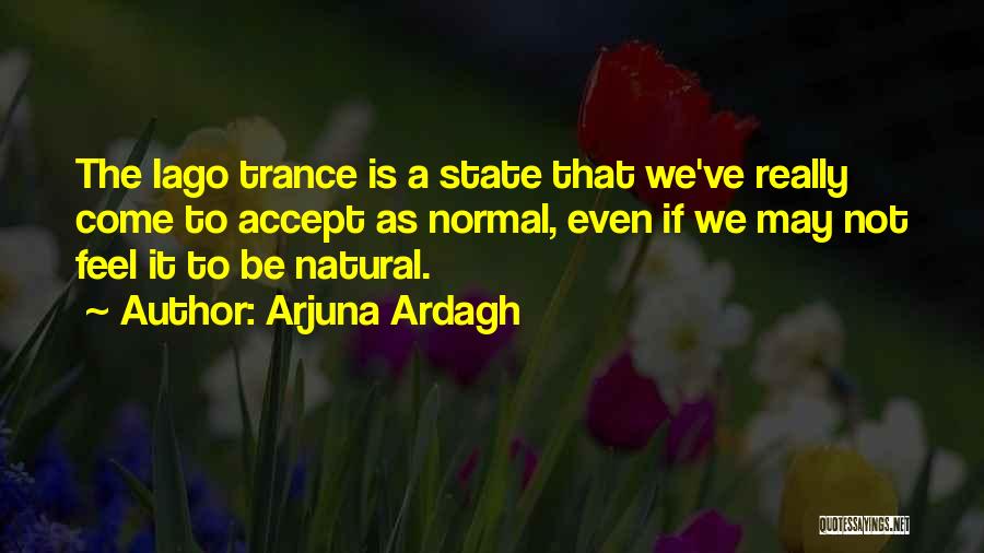 Arjuna Ardagh Quotes: The Iago Trance Is A State That We've Really Come To Accept As Normal, Even If We May Not Feel