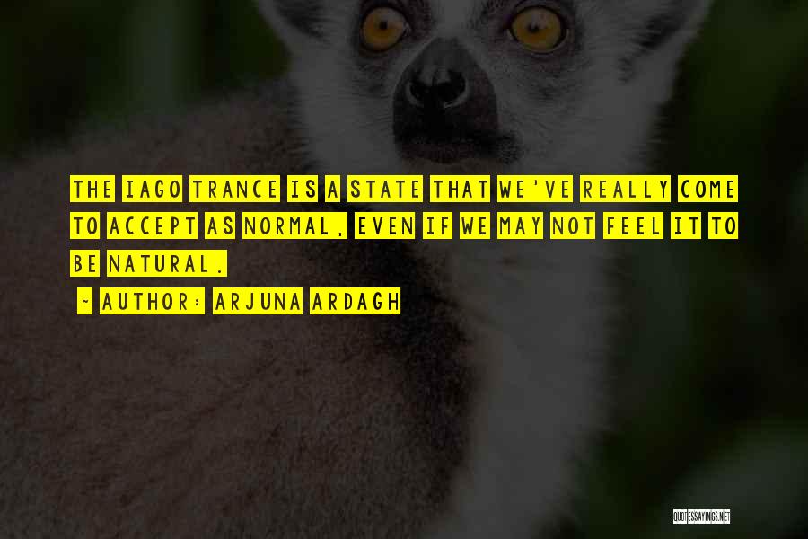 Arjuna Ardagh Quotes: The Iago Trance Is A State That We've Really Come To Accept As Normal, Even If We May Not Feel