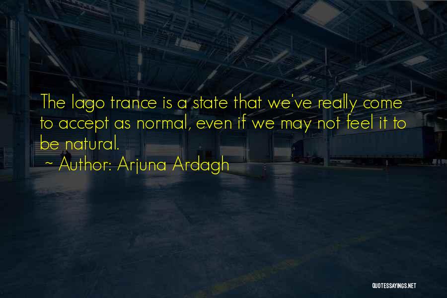 Arjuna Ardagh Quotes: The Iago Trance Is A State That We've Really Come To Accept As Normal, Even If We May Not Feel