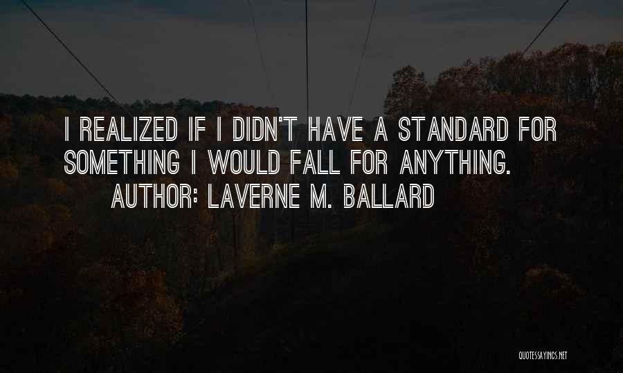 Laverne M. Ballard Quotes: I Realized If I Didn't Have A Standard For Something I Would Fall For Anything.