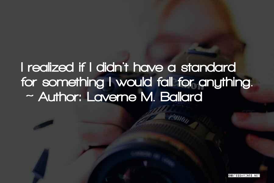 Laverne M. Ballard Quotes: I Realized If I Didn't Have A Standard For Something I Would Fall For Anything.
