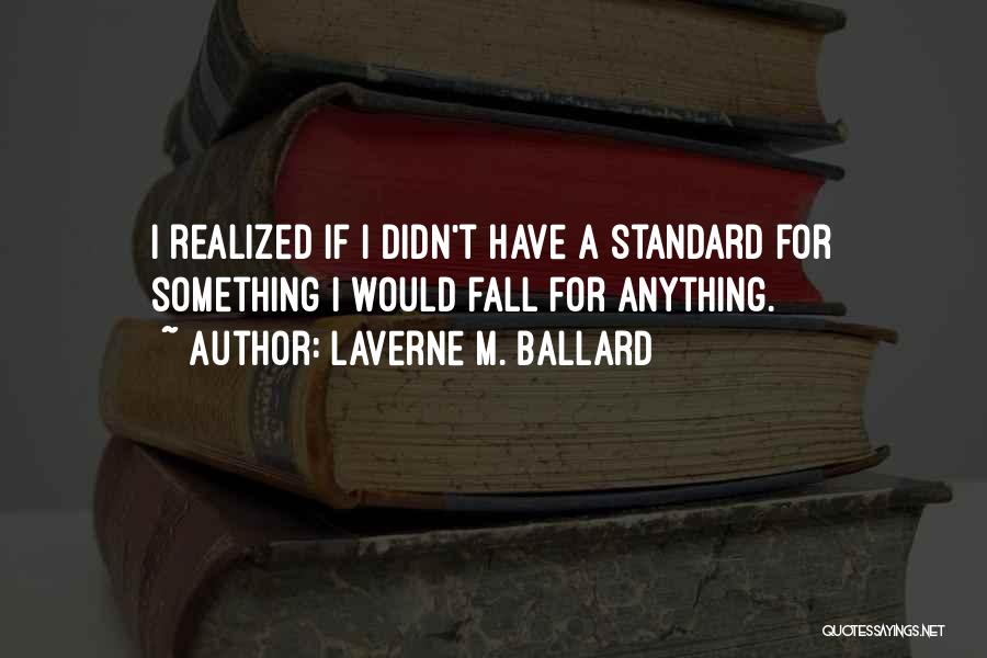 Laverne M. Ballard Quotes: I Realized If I Didn't Have A Standard For Something I Would Fall For Anything.