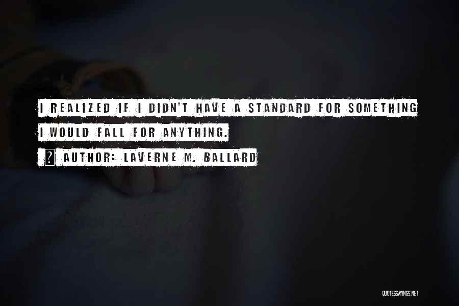 Laverne M. Ballard Quotes: I Realized If I Didn't Have A Standard For Something I Would Fall For Anything.