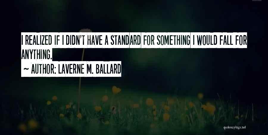 Laverne M. Ballard Quotes: I Realized If I Didn't Have A Standard For Something I Would Fall For Anything.