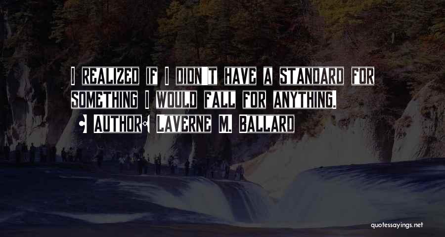 Laverne M. Ballard Quotes: I Realized If I Didn't Have A Standard For Something I Would Fall For Anything.
