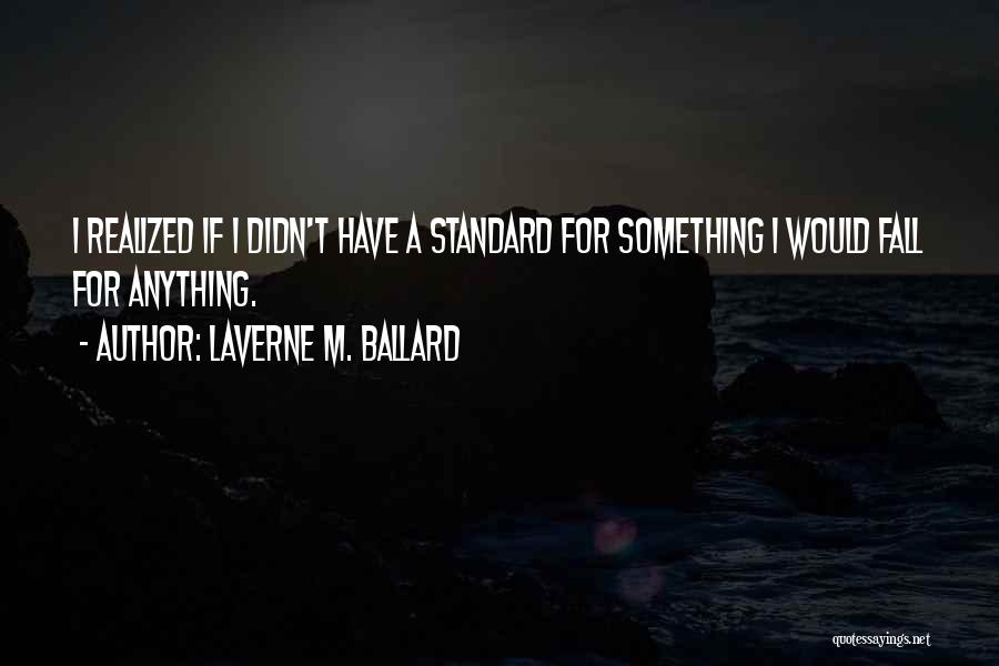 Laverne M. Ballard Quotes: I Realized If I Didn't Have A Standard For Something I Would Fall For Anything.